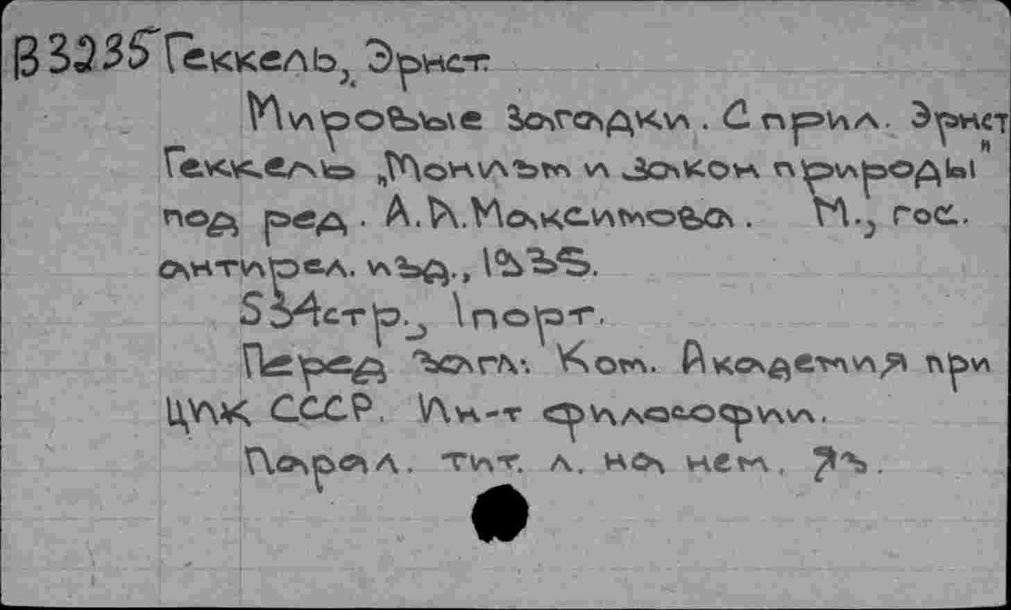 ﻿|3 323 ^Геккель, Эрнст
ро^сле Ьочгслдклл . (2 нр>ил. Эрнст Гек.\с.ел\\с=> ^Лонулътп их Зсько** природы пе^ ред . А.Р\.У\о»кс.и<ноьа\. ГЛ-^ гое.
0\НТИр«А. ИЪ£}.,
5э4стр.^ \порт.
Г^рег.^ ЪсагЛ1. У>от*\. Р\ко\^етлА^ при |^У\А^ СССР, У\н-т <рилаьори\и\.